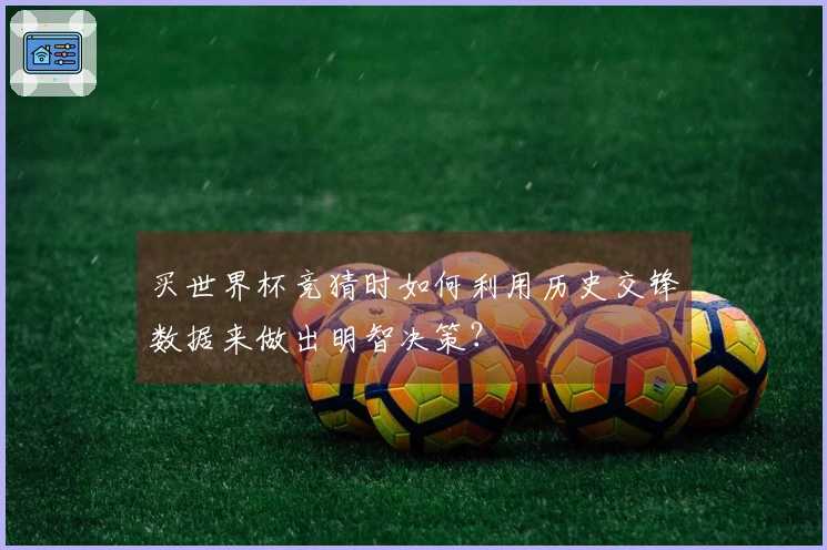 买世界杯竞猜时如何利用历史交锋数据来做出明智决策？
