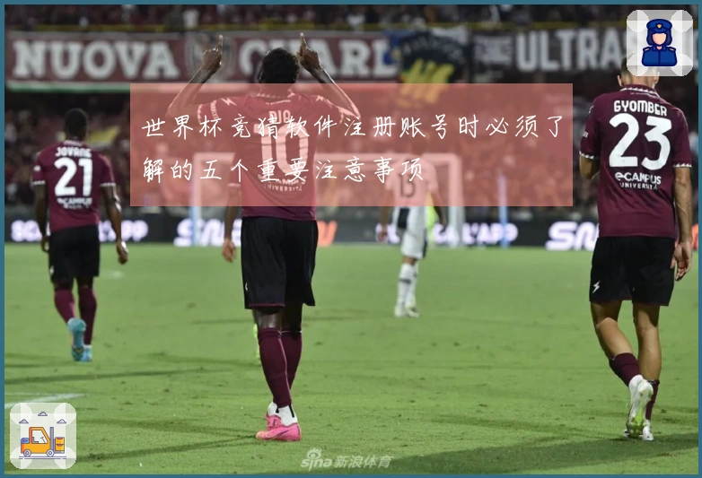 世界杯竞猜软件注册账号时必须了解的五个重要注意事项