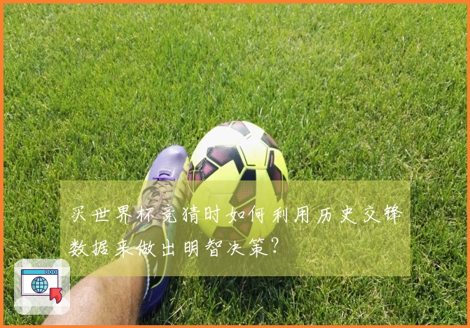 买世界杯竞猜时如何利用历史交锋数据来做出明智决策？