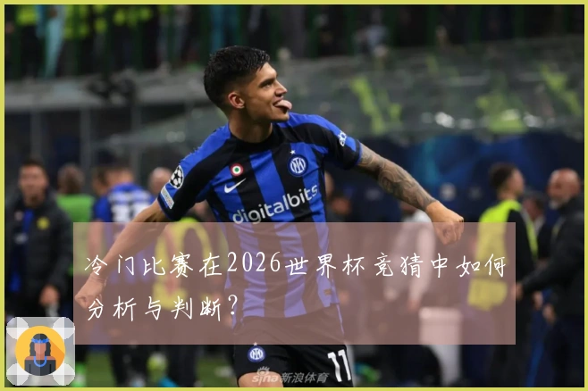 冷门比赛在2026世界杯竞猜中如何分析与判断？