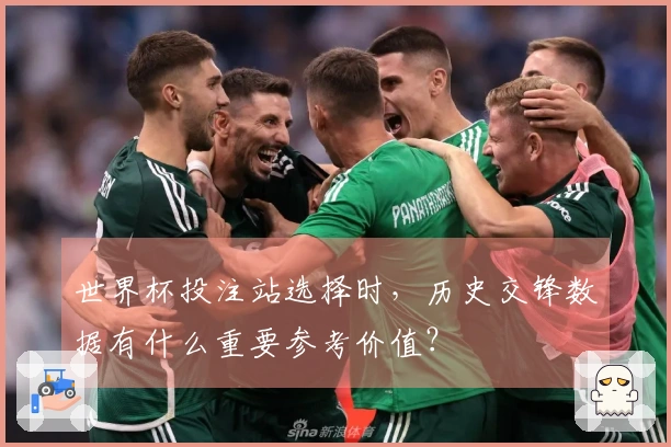 世界杯投注站选择时，历史交锋数据有什么重要参考价值？