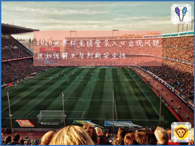 2026世界杯竞猜登录入口出现问题该如何解决与判断安全性