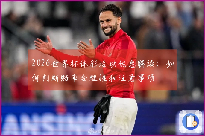 2026世界杯体彩活动优惠解读：如何判断赔率合理性和注意事项