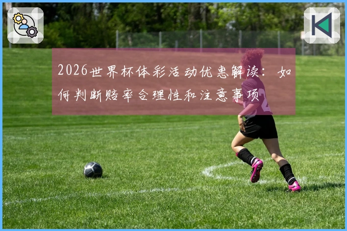 2026世界杯体彩活动优惠解读：如何判断赔率合理性和注意事项
