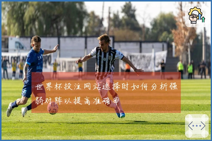 世界杯投注网站选择时如何分析强弱对阵以提高准确率